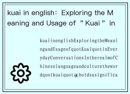 kuai in english：Exploring the Meaning and Usage of ＂Kuai＂ in Everyday Conversations